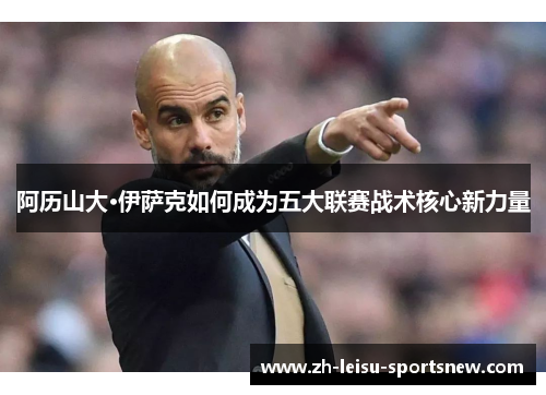 阿历山大·伊萨克如何成为五大联赛战术核心新力量