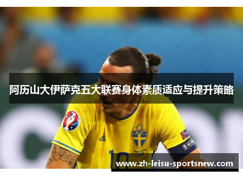 阿历山大伊萨克五大联赛身体素质适应与提升策略