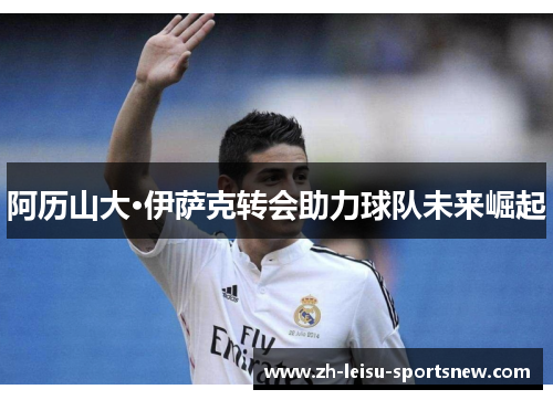 阿历山大·伊萨克转会助力球队未来崛起