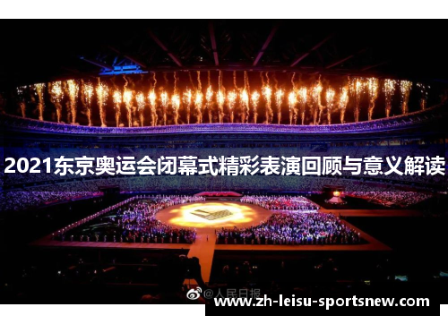 2021东京奥运会闭幕式精彩表演回顾与意义解读