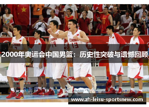 2000年奥运会中国男篮：历史性突破与遗憾回顾